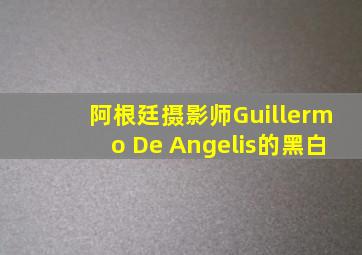 阿根廷摄影师Guillermo De Angelis的黑白